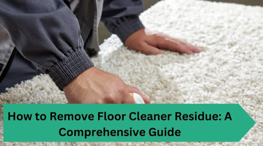 How to Remove Floor Cleaner Residue: A Comprehensive Guide