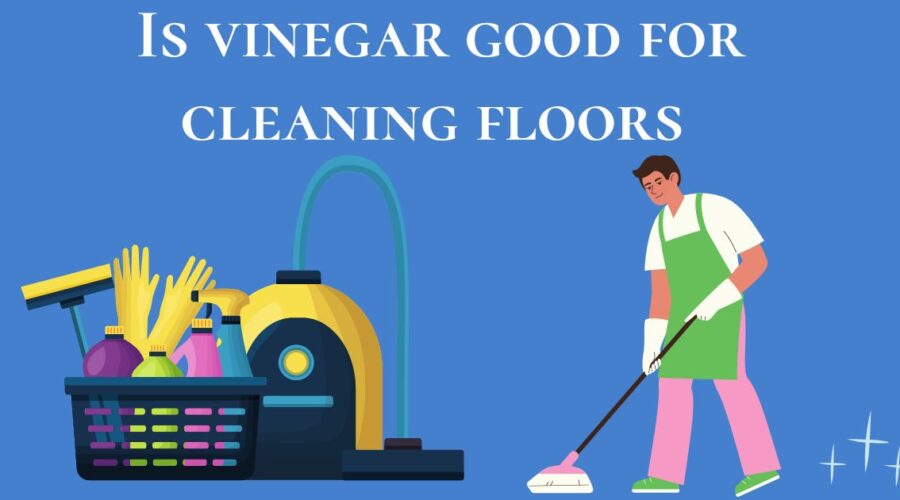  Is vinegar good for cleaning floors